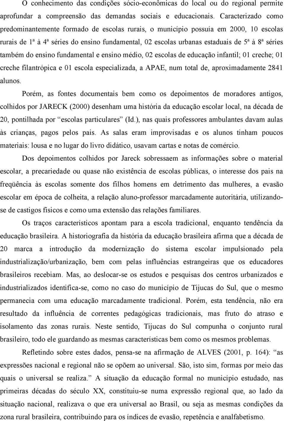 também do ensino fundamental e ensino médio, 02 escolas de educação infantil; 01 creche; 01 creche filantrópica e 01 escola especializada, a APAE, num total de, aproximadamente 2841 alunos.