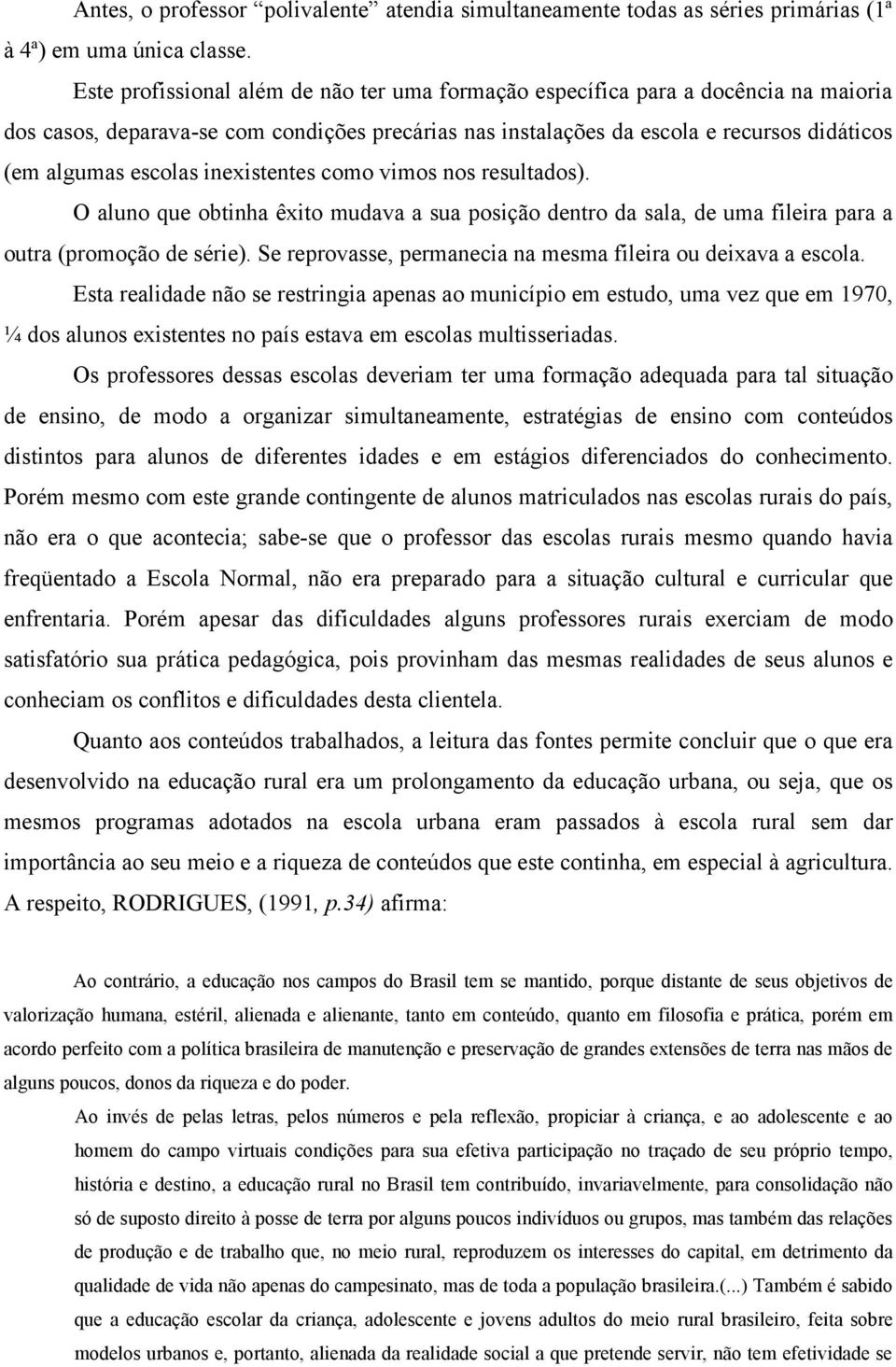 inexistentes como vimos nos resultados). O aluno que obtinha êxito mudava a sua posição dentro da sala, de uma fileira para a outra (promoção de série).