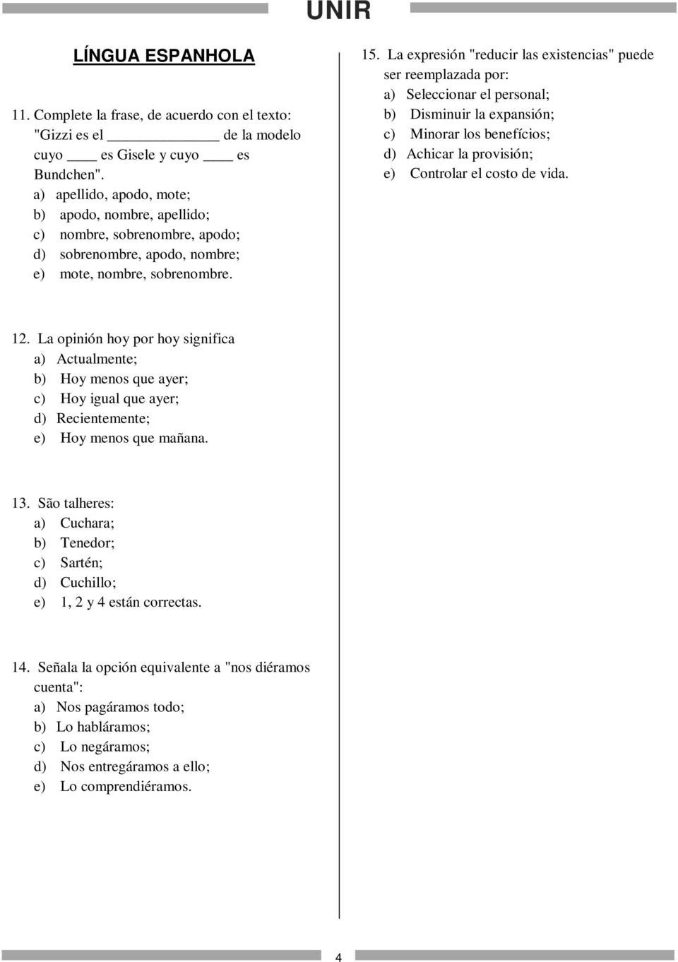 La expresión "reducir las existencias" puede ser reemplazada por: a) Seleccionar el personal; b) Disminuir la expansión; c) Minorar los benefícios; d) Achicar la provisión; e) Controlar el costo de