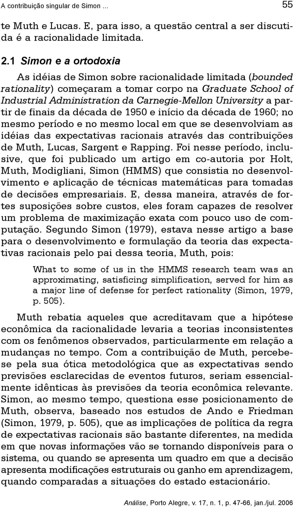 partir de finais da década de 1950 e início da década de 1960; no mesmo período e no mesmo local em que se desenvolviam as idéias das expectativas racionais através das contribuições de Muth, Lucas,