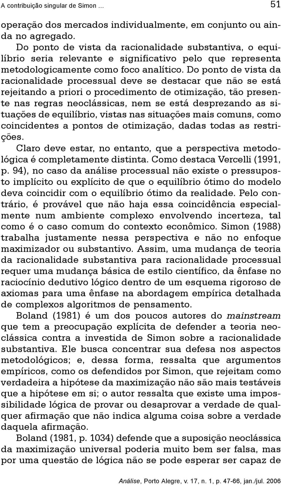 Do ponto de vista da racionalidade processual deve se destacar que não se está rejeitando a priori o procedimento de otimização, tão presente nas regras neoclássicas, nem se está desprezando as