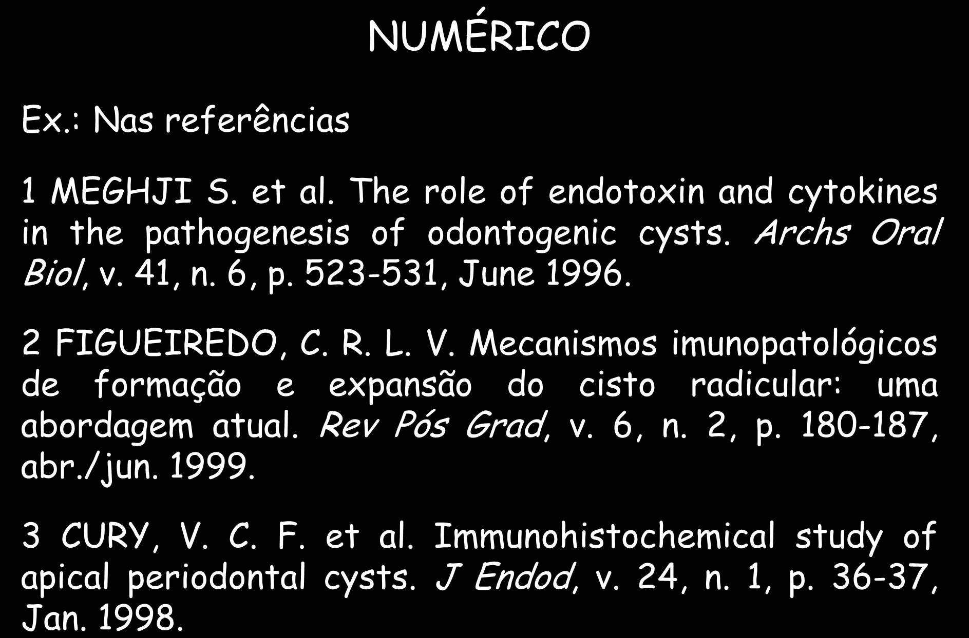 CITAÇÕES EM DOCUMENTOS SISTEMA DE CHAMADA Ex.: Nas referências NUMÉRICO 1 MEGHJI S. et al. The role of endotoxin and cytokines in the pathogenesis of odontogenic cysts. Archs Oral Biol, v. 41, n.