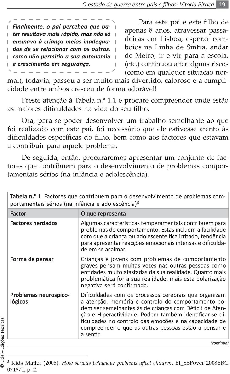 para a escola, (etc.) continuou a ter alguns riscos (como em qualquer situação normal), todavia, passou a ser muito mais divertido, caloroso e a cumplicidade entre ambos cresceu de forma adorável!