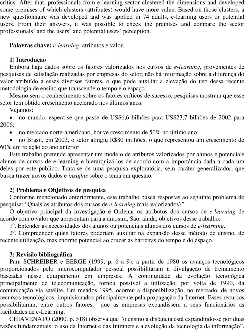 From their answers, it was possible to check the premises and compare the sector professionals and the users and potential users perception. Palavras chave: e-learning, atributos e valor.