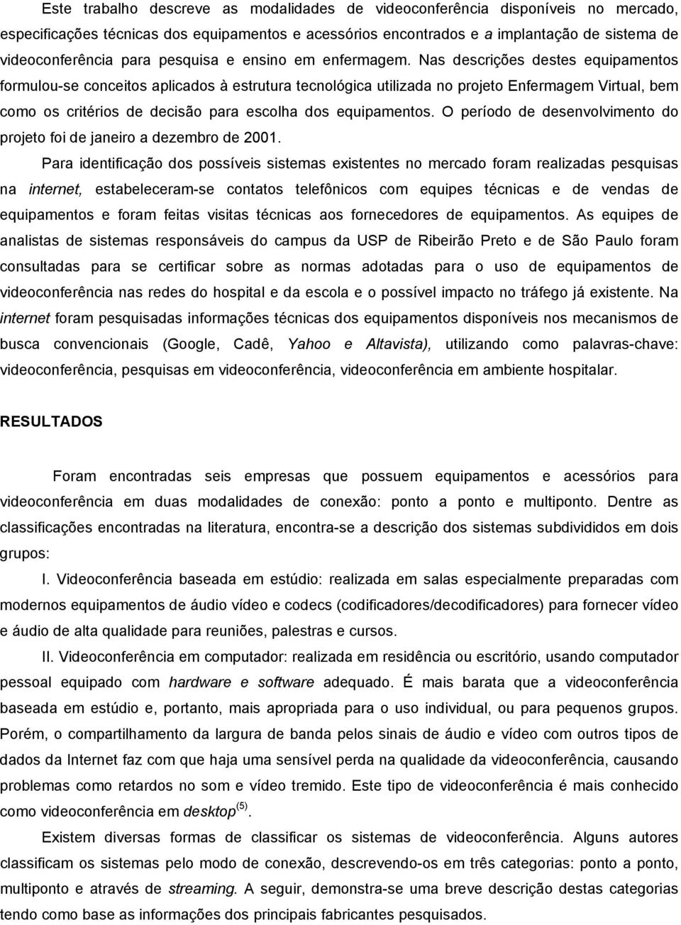 Nas descrições destes equipamentos formulou-se conceitos aplicados à estrutura tecnológica utilizada no projeto Enfermagem Virtual, bem como os critérios de decisão para escolha dos equipamentos.