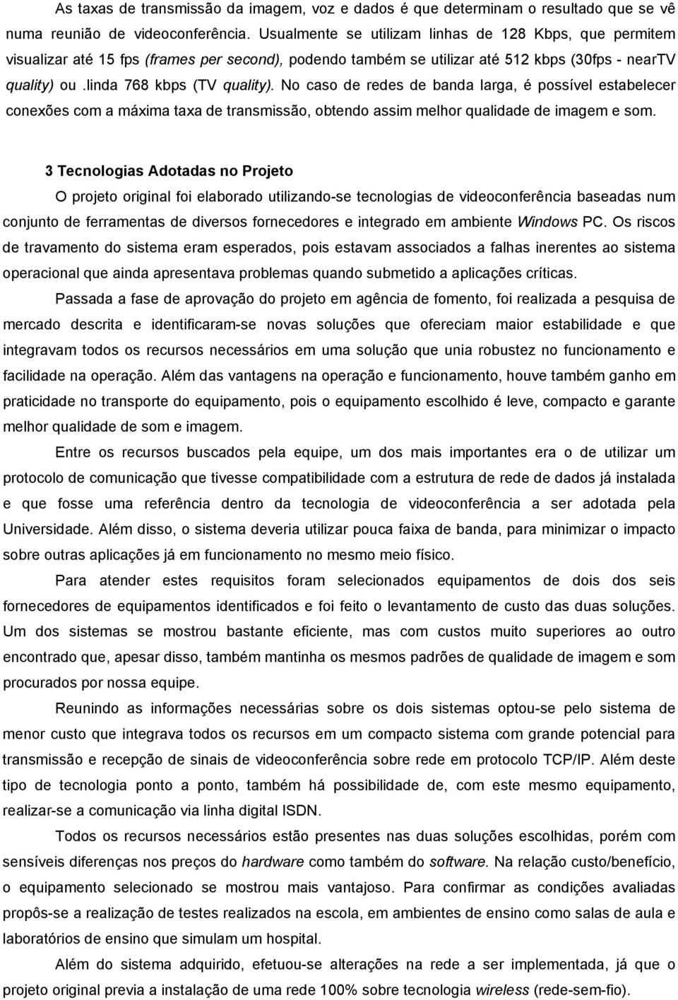 No caso de redes de banda larga, é possível estabelecer conexões com a máxima taxa de transmissão, obtendo assim melhor qualidade de imagem e som.