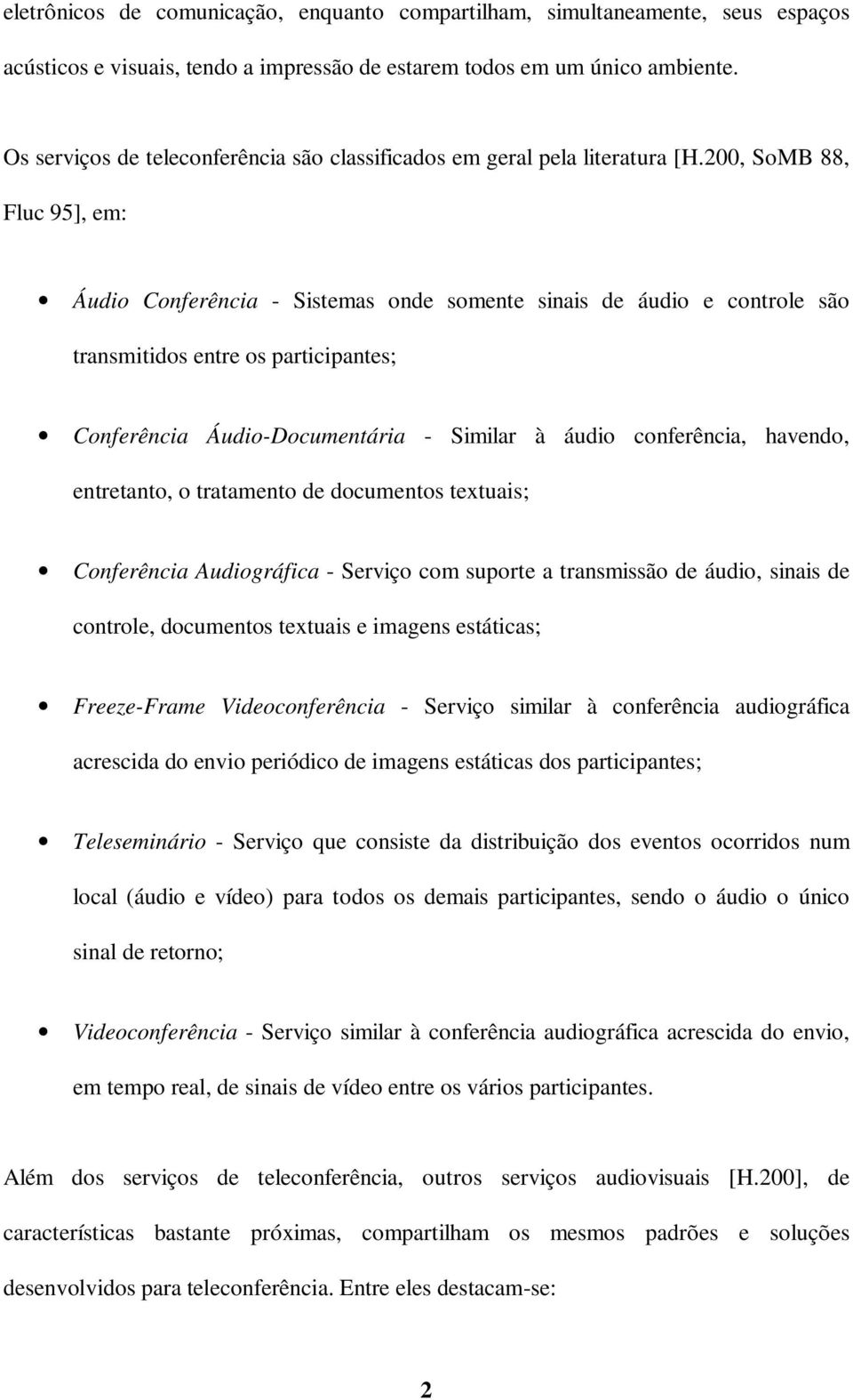 200, SoMB 88, Fluc 95], em: Áudio Conferência - Sistemas onde somente sinais de áudio e controle são transmitidos entre os participantes; Conferência Áudio-Documentária - Similar à áudio conferência,