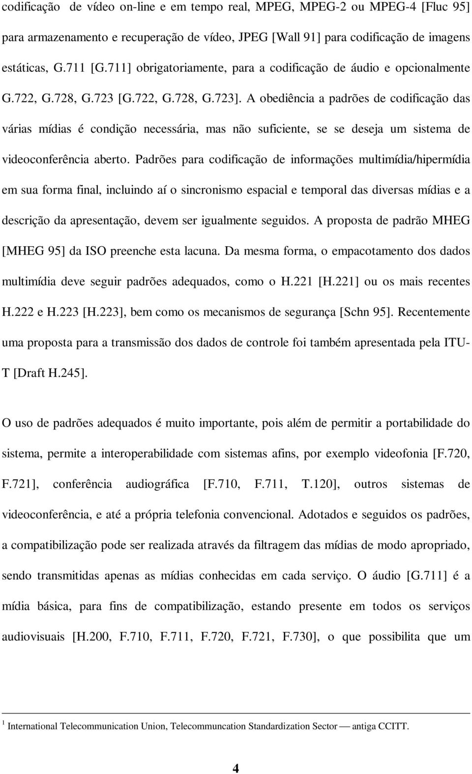 A obediência a padrões de codificação das várias mídias é condição necessária, mas não suficiente, se se deseja um sistema de videoconferência aberto.