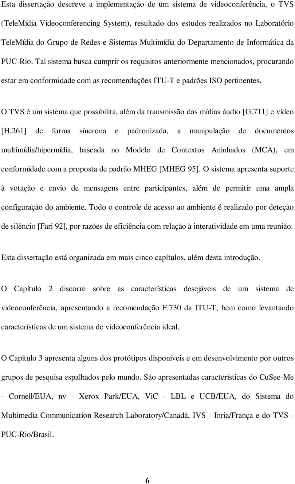 Tal sistema busca cumprir os requisitos anteriormente mencionados, procurando estar em conformidade com as recomendações ITU-T e padrões ISO pertinentes.