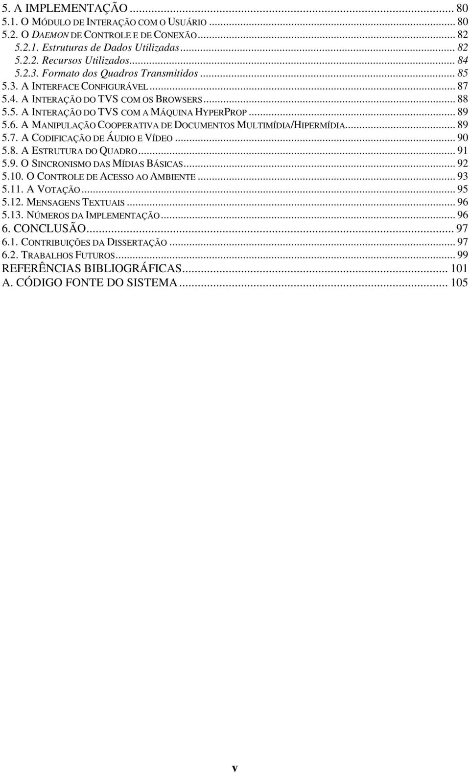 A MANIPULAÇÃO COOPERATIVA DE DOCUMENTOS MULTIMÍDIA/HIPERMÍDIA... 89 5.7. A CODIFICAÇÃO DE ÁUDIO E VÍDEO... 90 5.8. A ESTRUTURA DO QUADRO... 91 5.9. O SINCRONISMO DAS MÍDIAS BÁSICAS... 92 5.10.