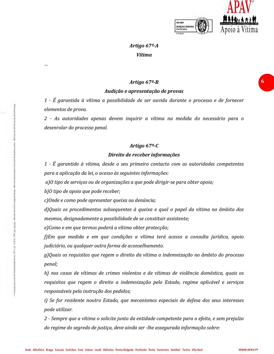 6 Artigo 67º-C Direito de receber informações 1 - É garantido à vítima, desde o seu primeiro contacto com as autoridades competentes para a aplicação da lei, o acesso às seguintes informações: a)o