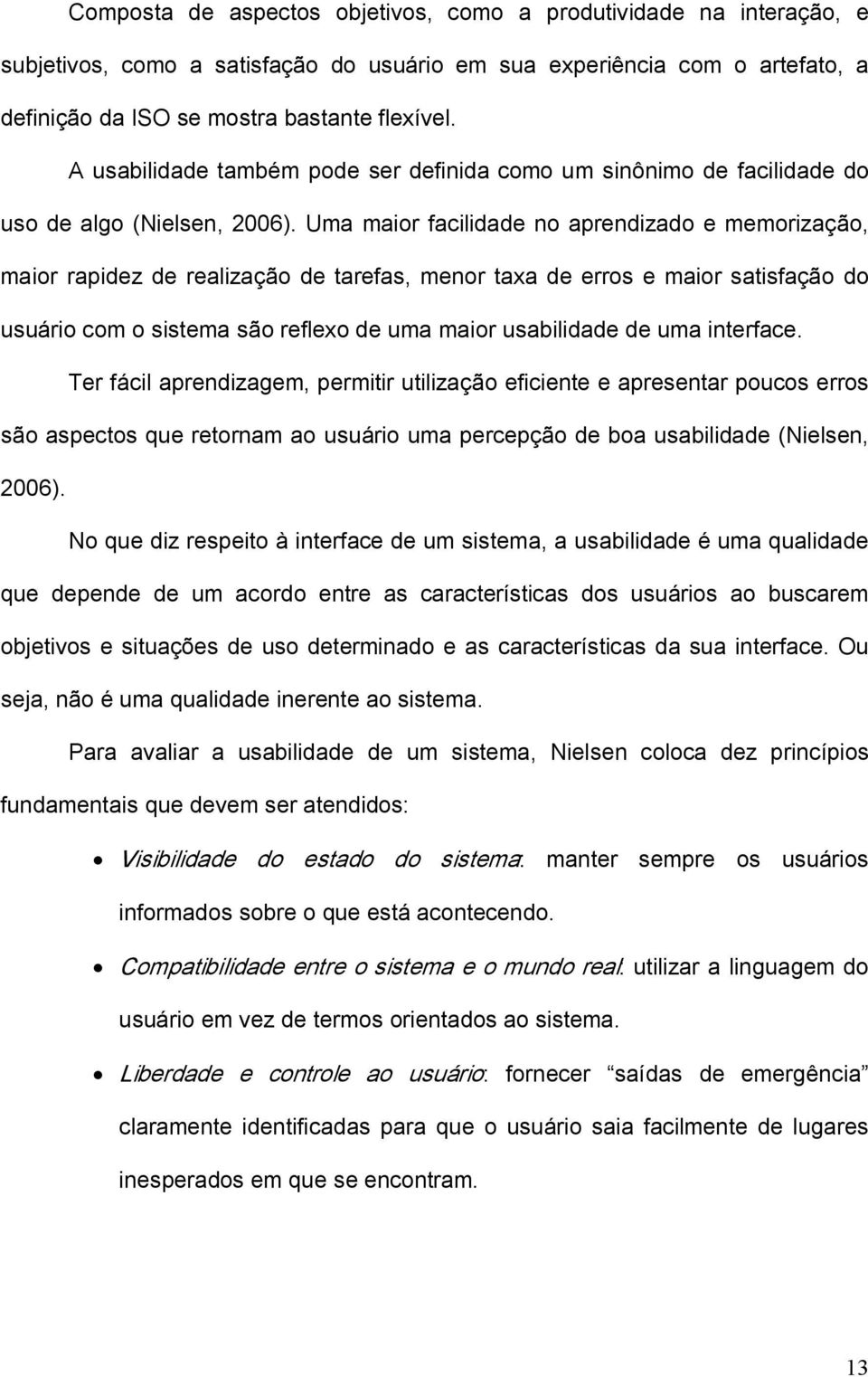 Uma maior facilidade no aprendizado e memorização, maior rapidez de realização de tarefas, menor taxa de erros e maior satisfação do usuário com o sistema são reflexo de uma maior usabilidade de uma