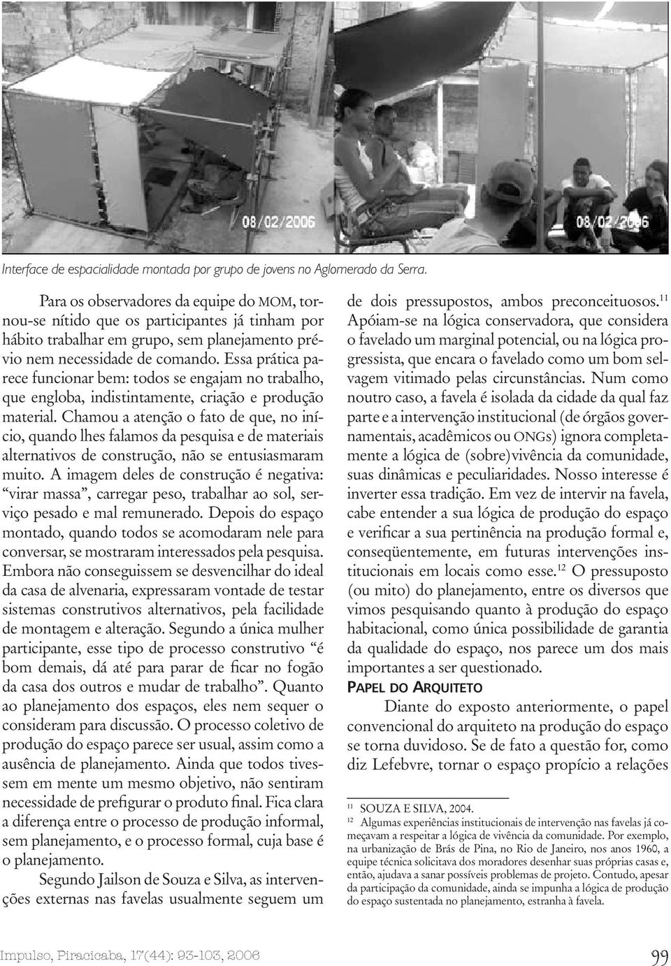 Essa prática parece funcionar bem: todos se engajam no trabalho, que engloba, indistintamente, criação e produção material.