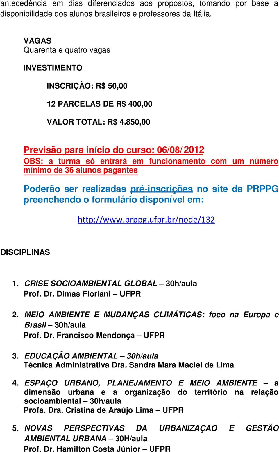 850,00 Previsão para início do curso: 06/08/ 2012 OBS: a turma só entrará em funcionamento com um número mínimo de 36 alunos pagantes Poderão ser realizadas pré-inscrições no site da PRPPG