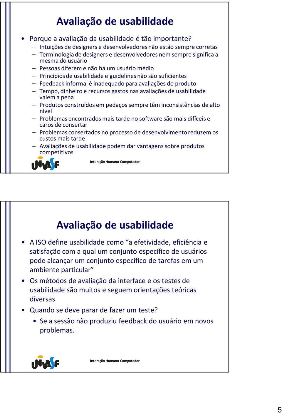 Princípios de usabilidade e guidelines não são suficientes Feedback informal é inadequado para avaliações do produto Tempo, dinheiro e recursos gastos nas avaliações de usabilidade valem a pena