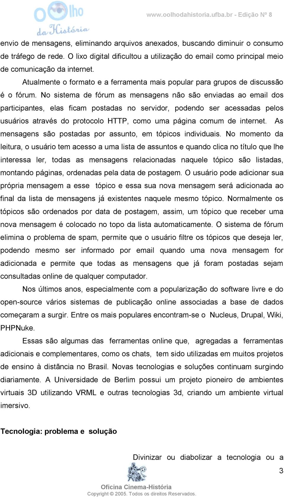 No sistema de fórum as mensagens não são enviadas ao email dos participantes, elas ficam postadas no servidor, podendo ser acessadas pelos usuários através do protocolo HTTP, como uma página comum de