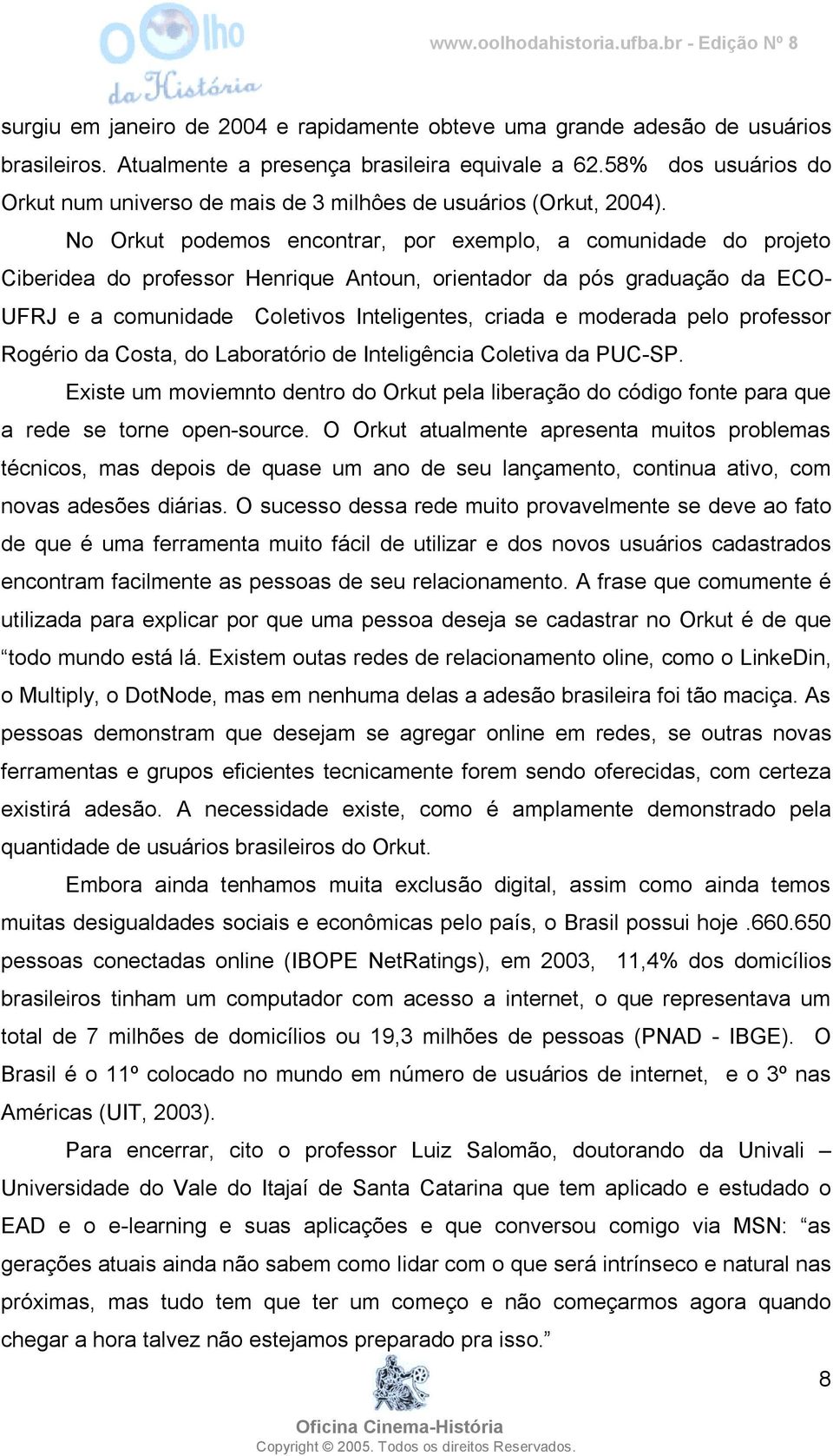 No Orkut podemos encontrar, por exemplo, a comunidade do projeto Ciberidea do professor Henrique Antoun, orientador da pós graduação da ECO- UFRJ e a comunidade Coletivos Inteligentes, criada e