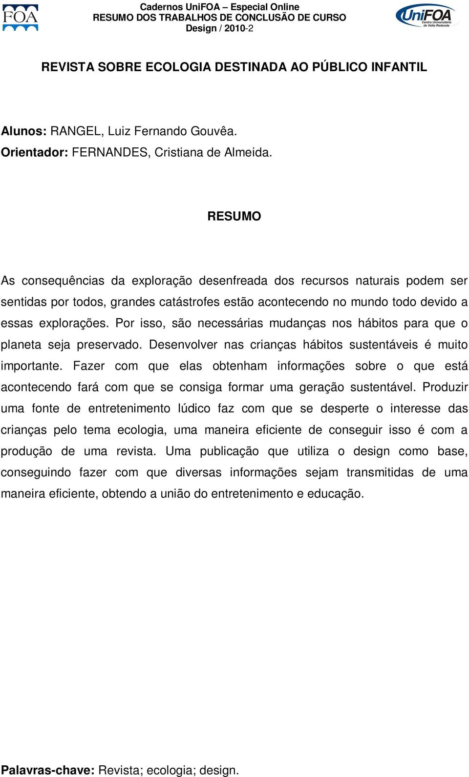 Por isso, são necessárias mudanças nos hábitos para que o planeta seja preservado. Desenvolver nas crianças hábitos sustentáveis é muito importante.