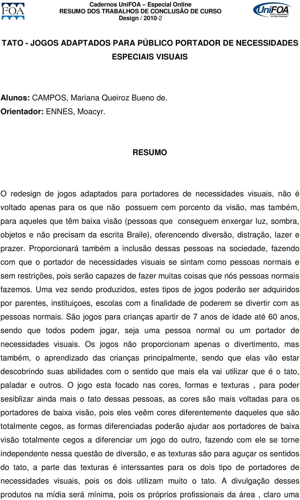 conseguem enxergar luz, sombra, objetos e não precisam da escrita Braile), oferencendo diversão, distração, lazer e prazer.