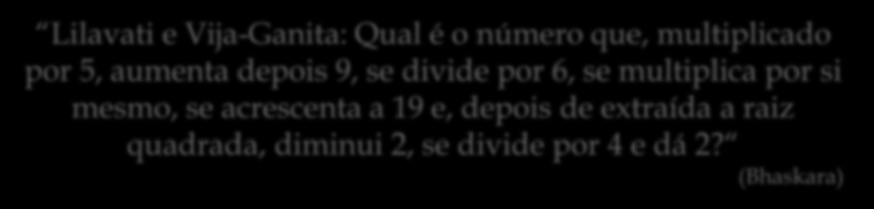 Regra da inversão hindu Do livro de Bhaskara: Lilavati e Vija-Ganita: Qual é o número que, multiplicado por 5, aumenta depois 9, se divide por 6,