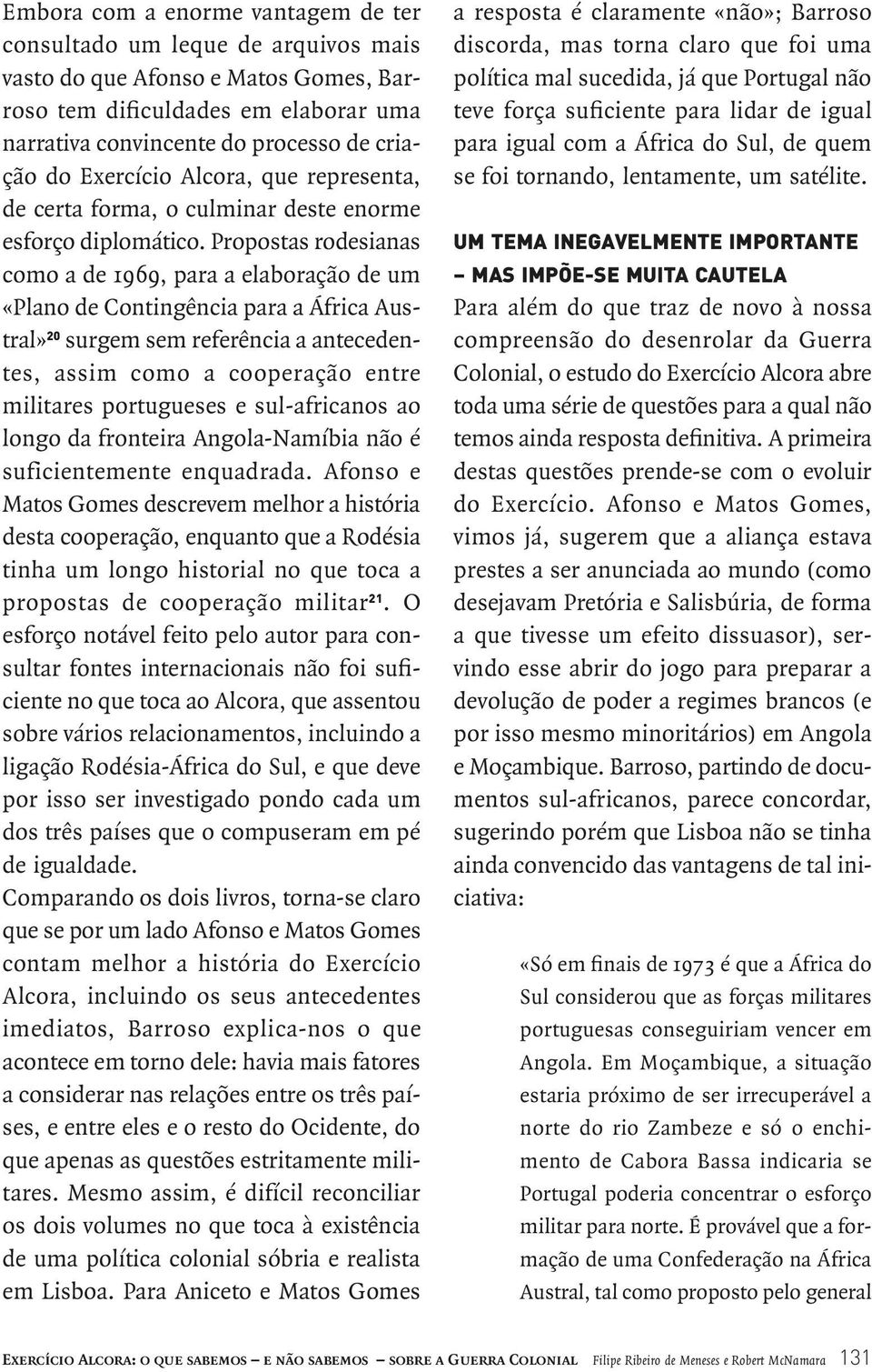 Propostas rodesianas como a de 1969, para a elaboração de um «Plano de Contingência para a África Austral» 20 surgem sem referência a antecedentes, assim como a cooperação entre militares portugueses