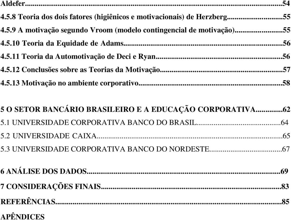 ..58 5 O SETOR BANCÁRIO BRASILEIRO E A EDUCAÇÃO CORPORATIVA...62 5.1 UNIVERSIDADE CORPORATIVA BANCO DO BRASIL...64 5.2 UNIVERSIDADE CAIXA...65 5.