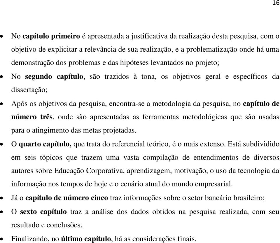 pesquisa, no capítulo de número três, onde são apresentadas as ferramentas metodológicas que são usadas para o atingimento das metas projetadas.