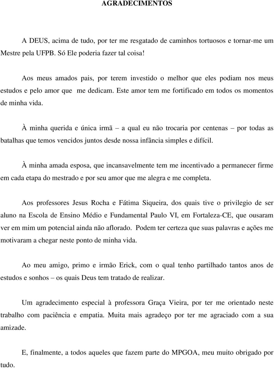 À minha querida e única irmã a qual eu não trocaria por centenas por todas as batalhas que temos vencidos juntos desde nossa infância simples e difícil.