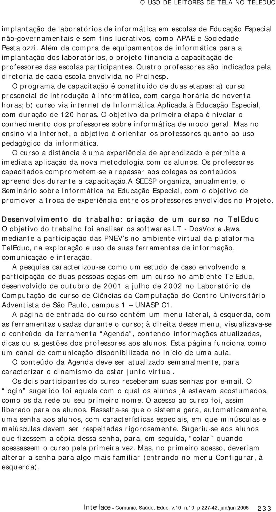 Quatro professores são indicados pela diretoria de cada escola envolvida no Proinesp.