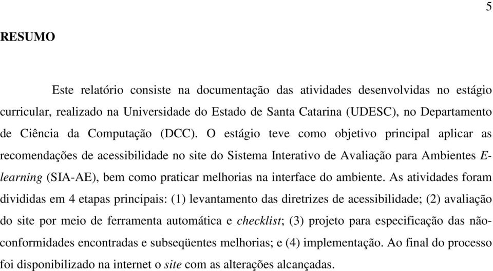 O estágio teve como objetivo principal aplicar as recomendações de acessibilidade no site do Sistema Interativo de Avaliação para Ambientes E- learning (SIA-AE), bem como praticar melhorias na