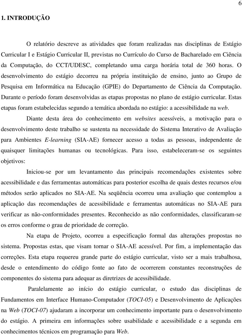 O desenvolvimento do estágio decorreu na própria instituição de ensino, junto ao Grupo de Pesquisa em Informática na Educação (GPIE) do Departamento de Ciência da Computação.