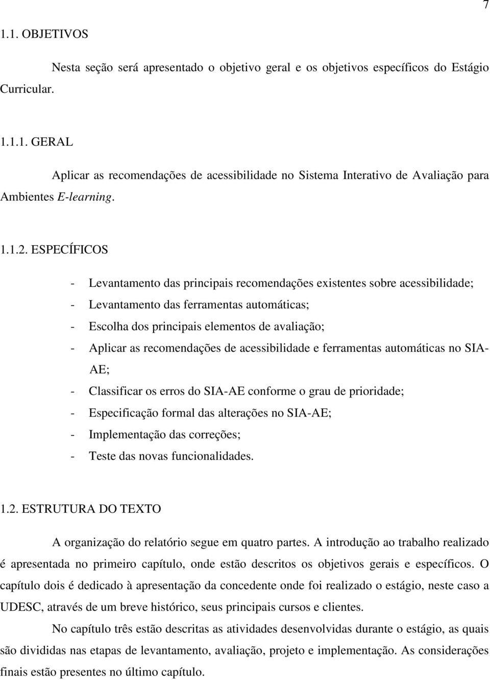 ESPECÍFICOS - Levantamento das principais recomendações existentes sobre acessibilidade; - Levantamento das ferramentas automáticas; - Escolha dos principais elementos de avaliação; - Aplicar as