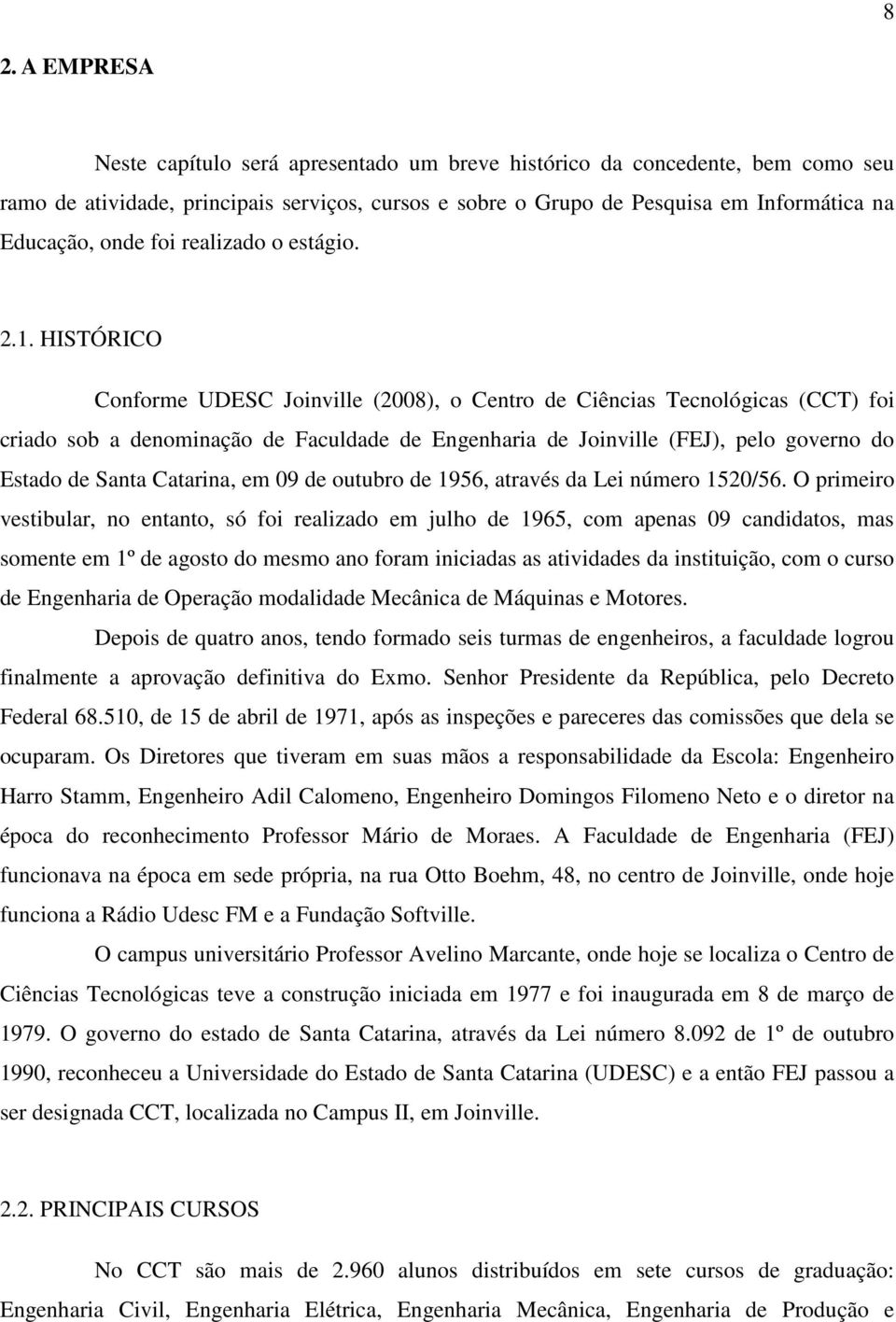 . HISTÓRICO Conforme UDESC Joinville (2008), o Centro de Ciências Tecnológicas (CCT) foi criado sob a denominação de Faculdade de Engenharia de Joinville (FEJ), pelo governo do Estado de Santa