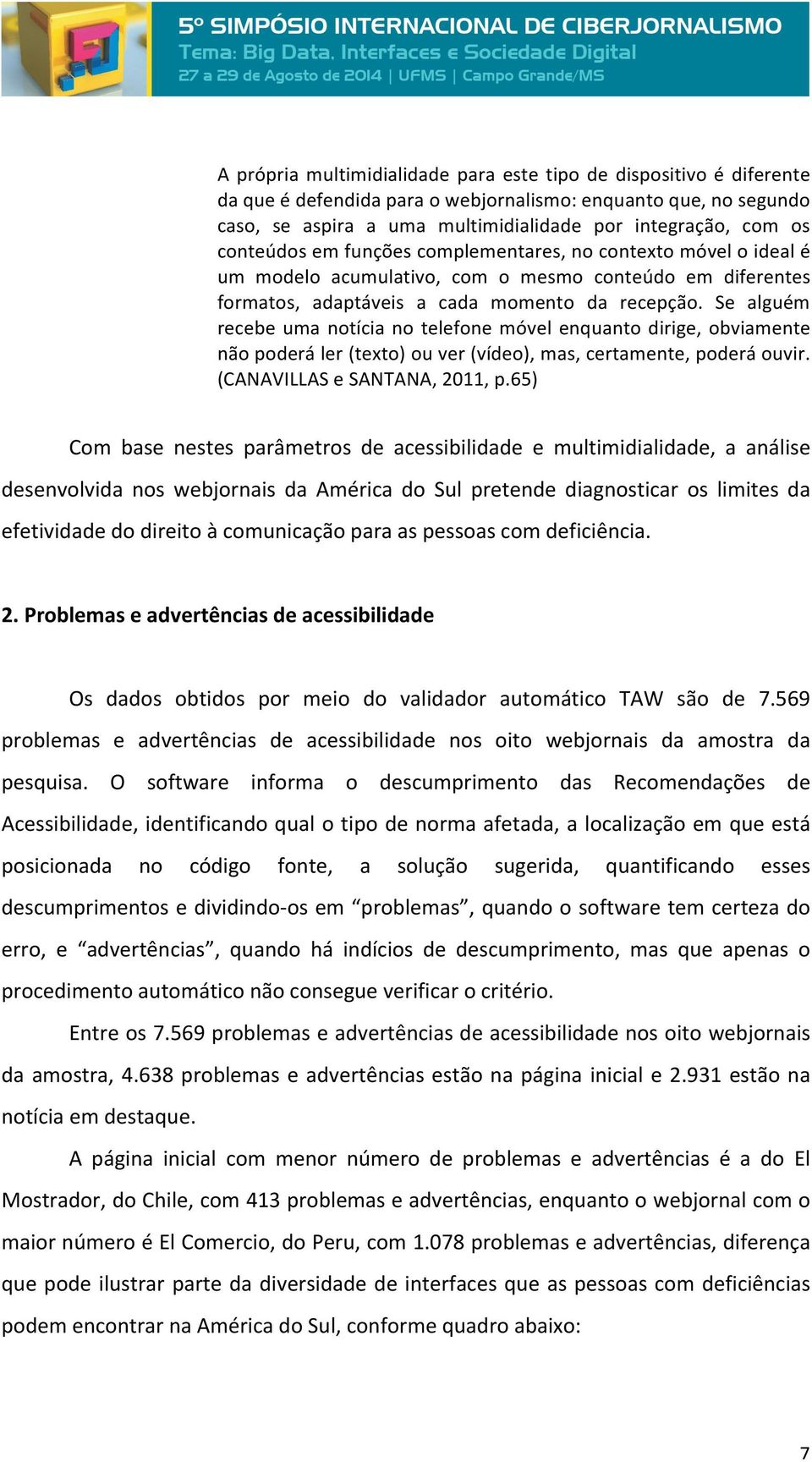 Se alguém recebe uma notícia no telefone móvel enquanto dirige, obviamente não poderá ler (texto) ou ver (vídeo), mas, certamente, poderá ouvir. (CANAVILLAS e SANTANA, 2011, p.