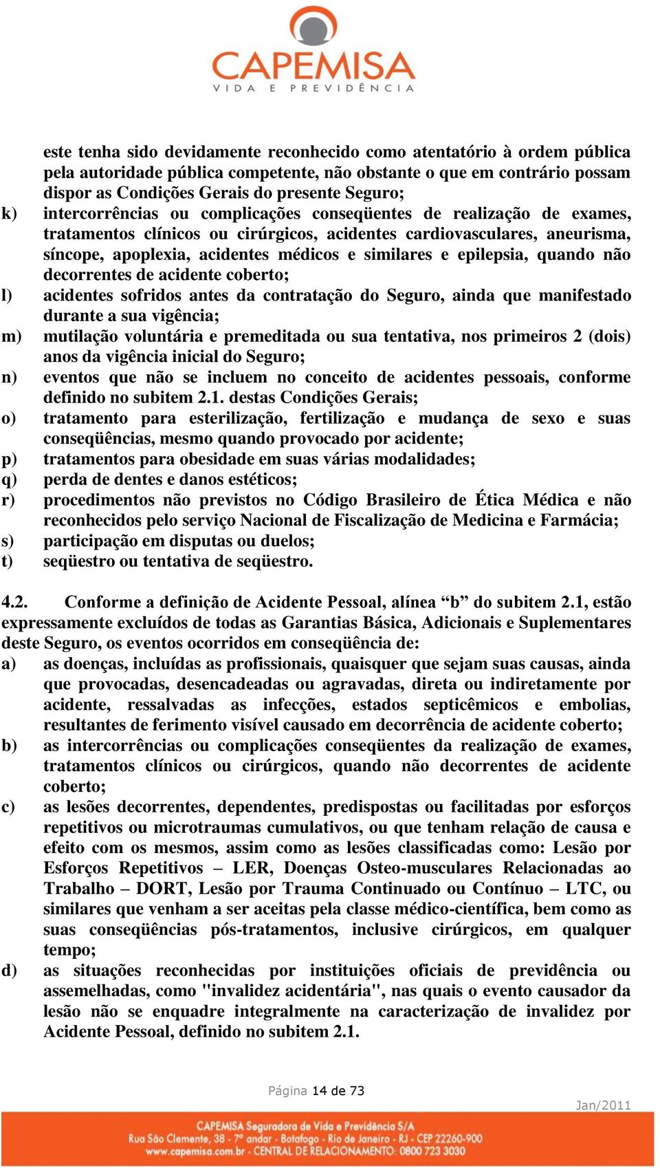 epilepsia, quando não decorrentes de acidente coberto; l) acidentes sofridos antes da contratação do Seguro, ainda que manifestado durante a sua vigência; m) mutilação voluntária e premeditada ou sua