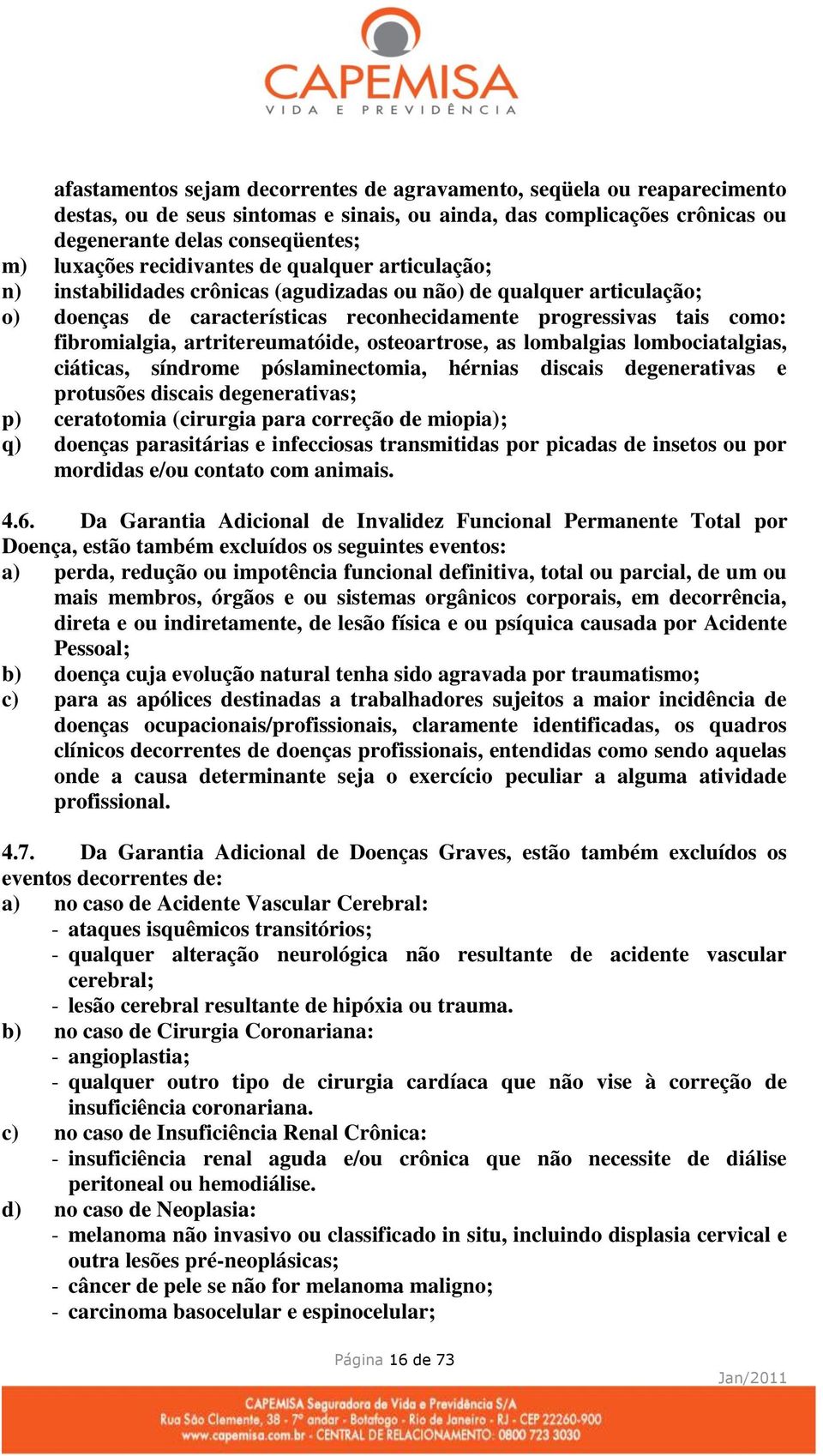 artritereumatóide, osteoartrose, as lombalgias lombociatalgias, ciáticas, síndrome póslaminectomia, hérnias discais degenerativas e protusões discais degenerativas; p) ceratotomia (cirurgia para