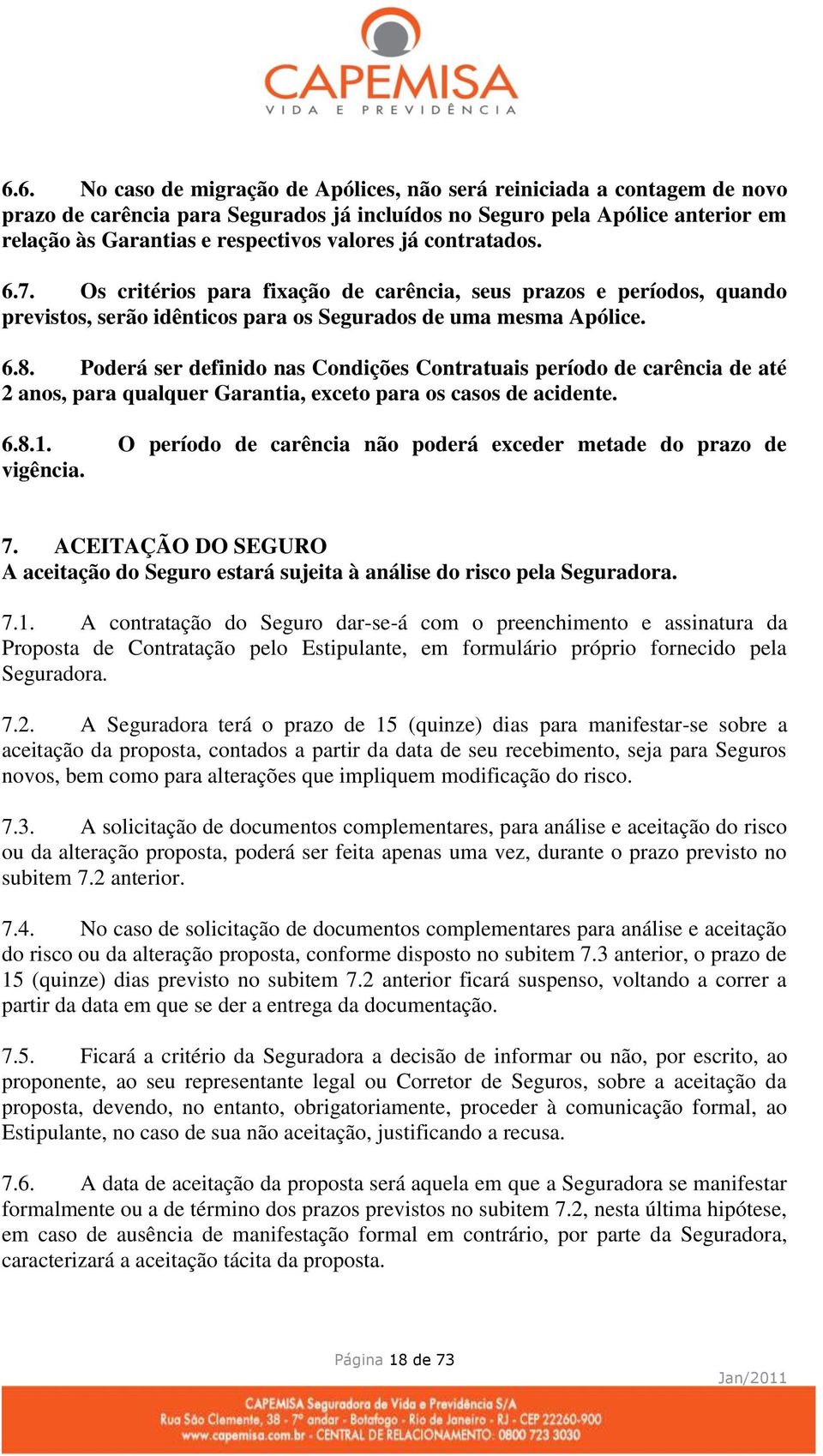 Poderá ser definido nas Condições Contratuais período de carência de até 2 anos, para qualquer Garantia, exceto para os casos de acidente. 6.8.1.