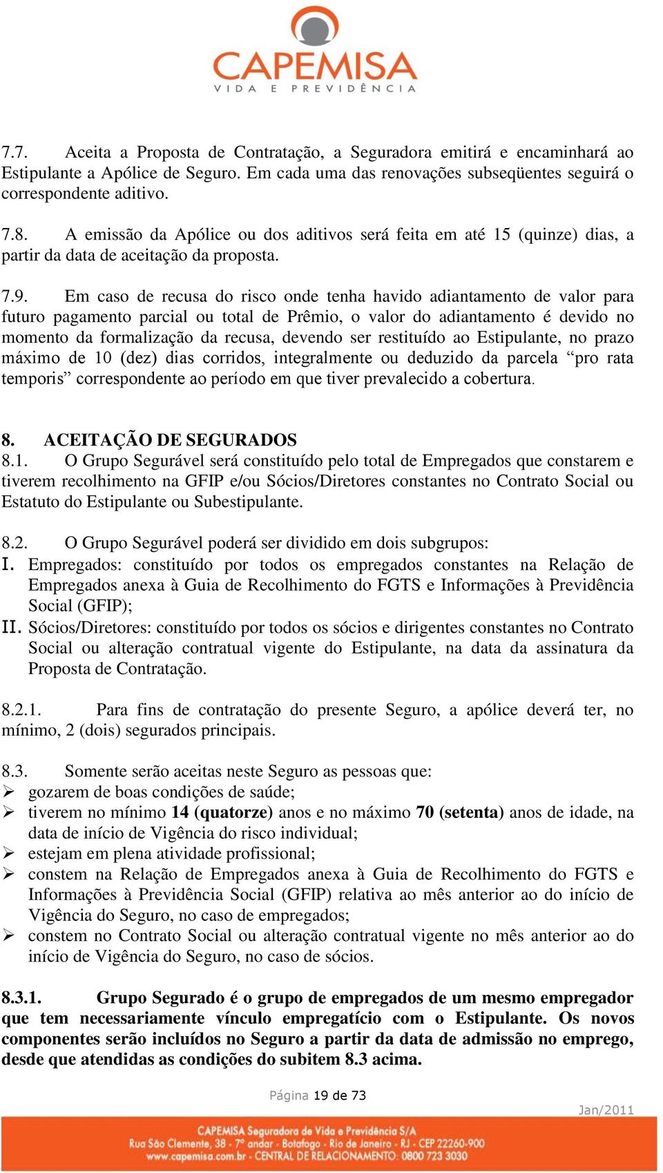 Em caso de recusa do risco onde tenha havido adiantamento de valor para futuro pagamento parcial ou total de Prêmio, o valor do adiantamento é devido no momento da formalização da recusa, devendo ser