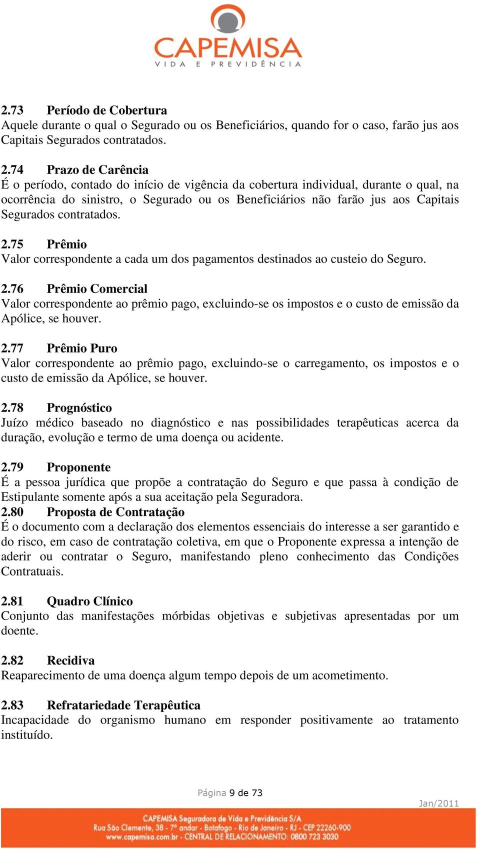 contratados. 2.75 Prêmio Valor correspondente a cada um dos pagamentos destinados ao custeio do Seguro. 2.76 Prêmio Comercial Valor correspondente ao prêmio pago, excluindo-se os impostos e o custo de emissão da Apólice, se houver.