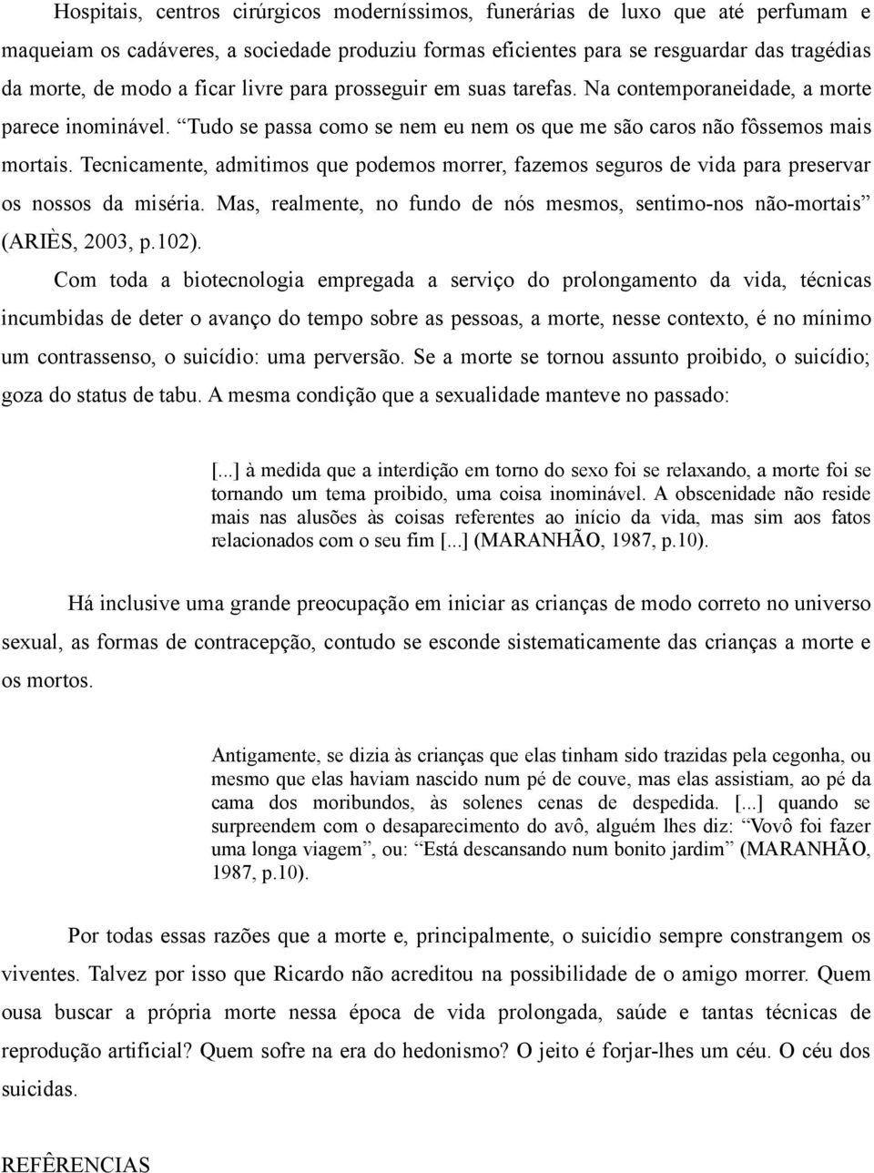 Tecnicamente, admitimos que podemos morrer, fazemos seguros de vida para preservar os nossos da miséria. Mas, realmente, no fundo de nós mesmos, sentimo-nos não-mortais (ARIÈS, 2003, p.102).