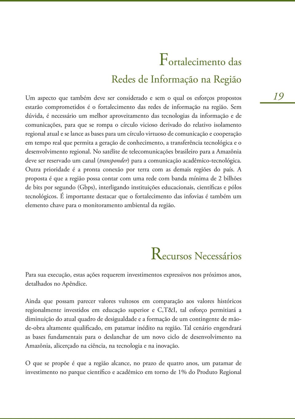 Sem dúvida, é necessário um melhor aproveitamento das tecnologias da informação e de comunicações, para que se rompa o círculo vicioso derivado do relativo isolamento regional atual e se lance as