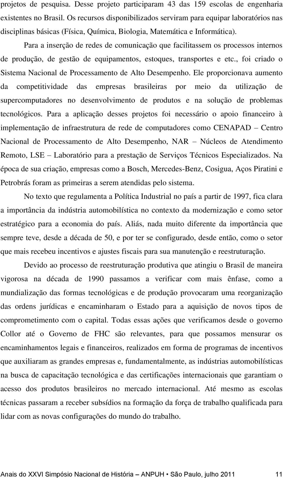 Para a inserção de redes de comunicação que facilitassem os processos internos de produção, de gestão de equipamentos, estoques, transportes e etc.