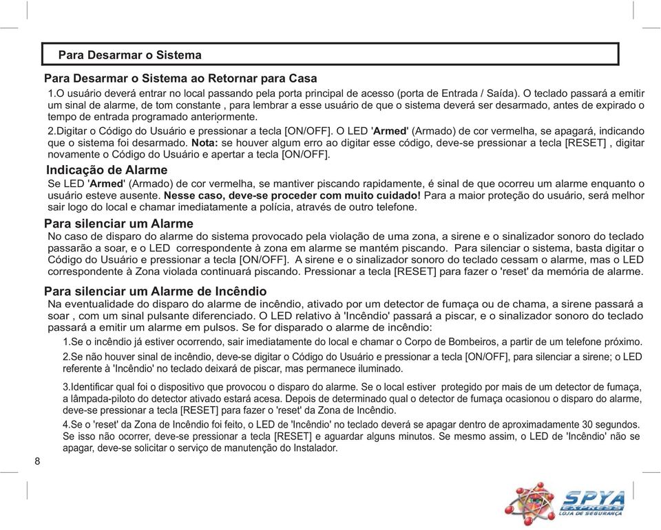 Digitar o Código do Usuário e pressionar a tecla [ON/OFF]. O LED ' Armed' (Armado) de cor vermelha, se apagará, indicando que o sistema foi desarmado.