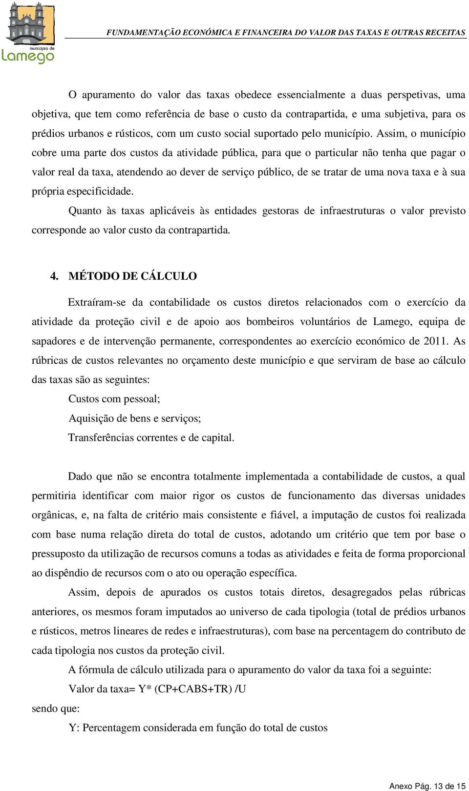 Assim, o município cobre uma parte dos custos da atividade pública, para que o particular não tenha que pagar o valor real da taxa, atendendo ao dever de serviço público, de se tratar de uma nova