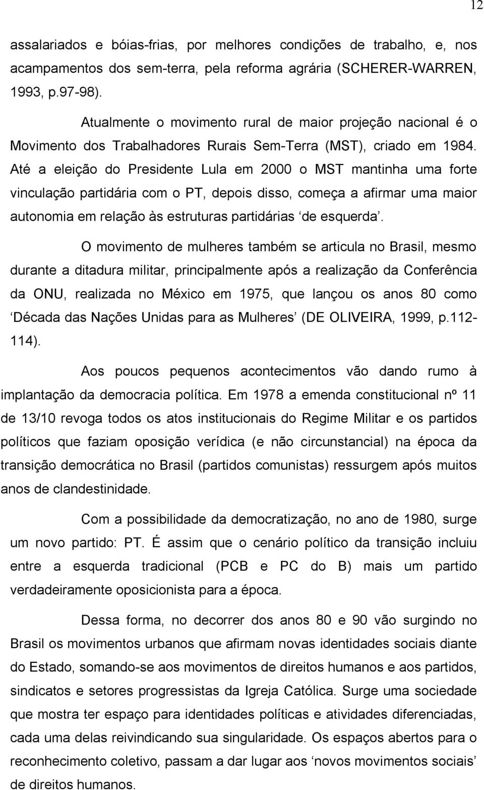 Até a eleição do Presidente Lula em 2000 o MST mantinha uma forte vinculação partidária com o PT, depois disso, começa a afirmar uma maior autonomia em relação às estruturas partidárias de esquerda.