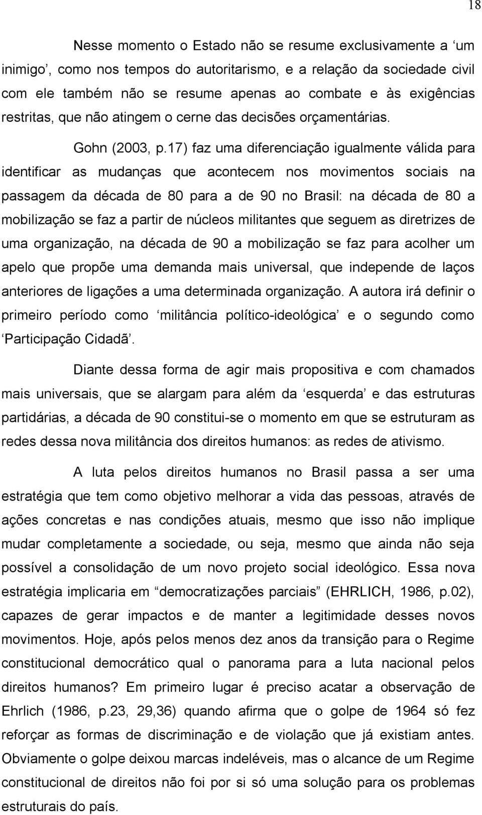17) faz uma diferenciação igualmente válida para identificar as mudanças que acontecem nos movimentos sociais na passagem da década de 80 para a de 90 no Brasil: na década de 80 a mobilização se faz