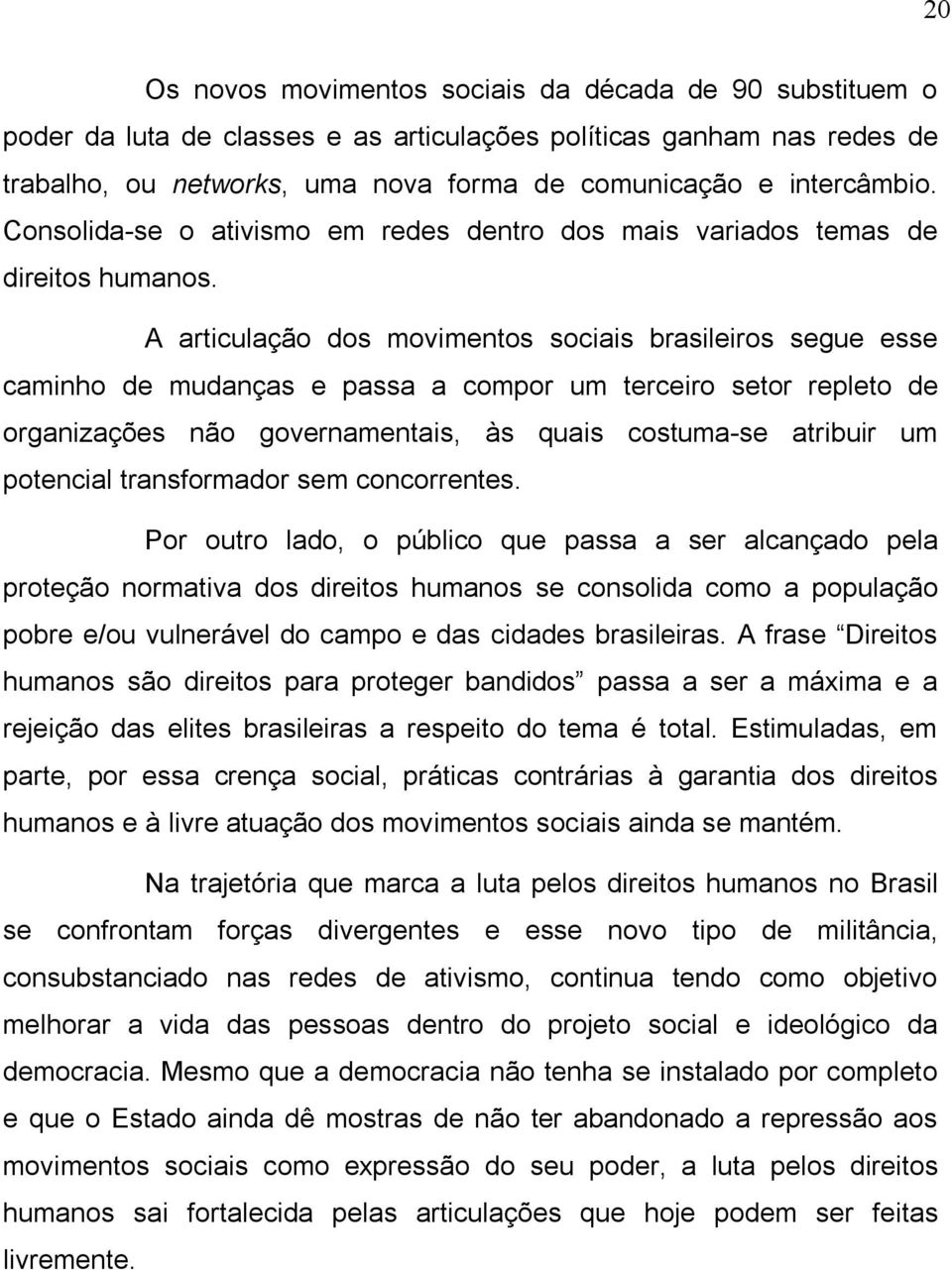 A articulação dos movimentos sociais brasileiros segue esse caminho de mudanças e passa a compor um terceiro setor repleto de organizações não governamentais, às quais costuma-se atribuir um
