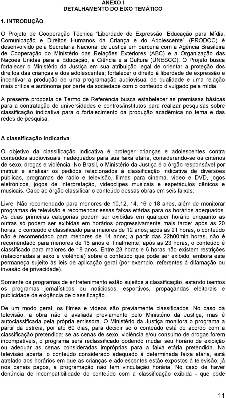 Justiça em parceria com a Agência Brasileira de Cooperação do Ministério das Relações Exteriores (ABC) e a Organização das Nações Unidas para a Educação, a Ciência e a Cultura (UNESCO).