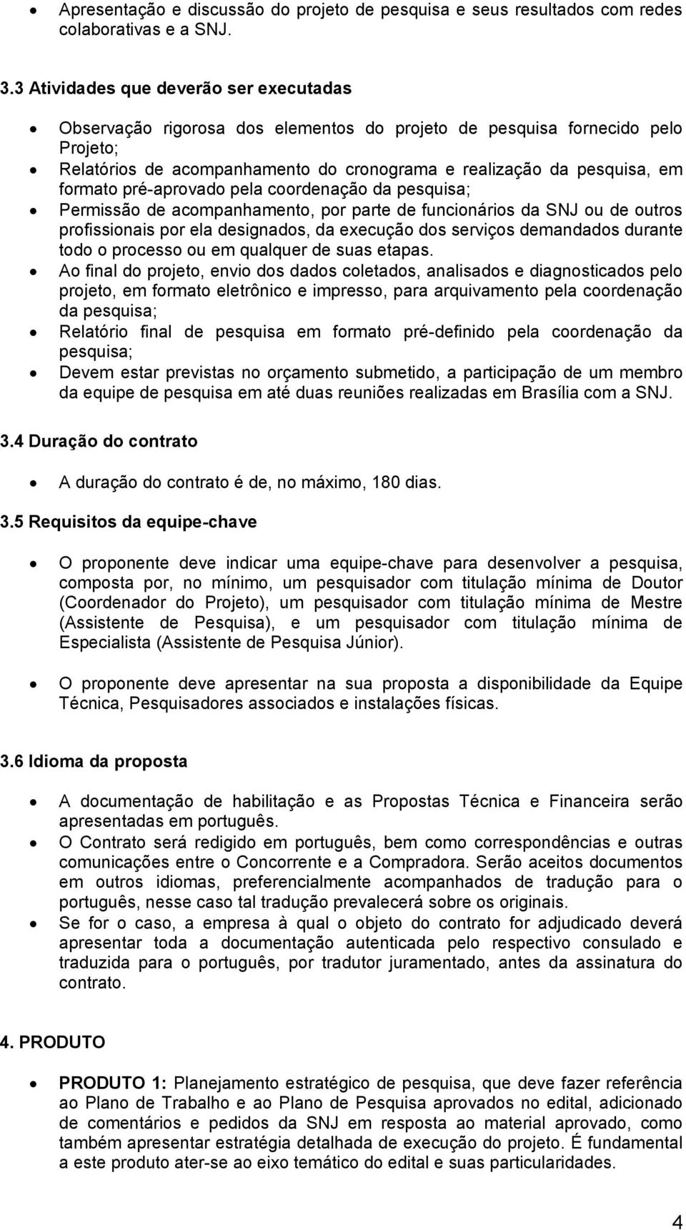 formato pré-aprovado pela coordenação da pesquisa; Permissão de acompanhamento, por parte de funcionários da SNJ ou de outros profissionais por ela designados, da execução dos serviços demandados