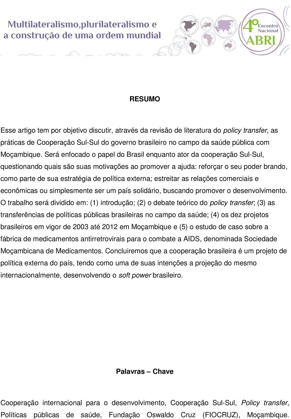 externa; estreitar as relações comerciais e econômicas ou simplesmente ser um país solidário, buscando promover o desenvolvimento.